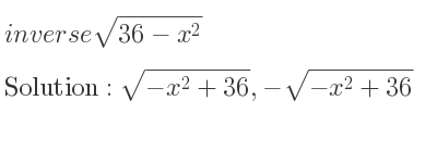 The inverse of sqrt(36-x^2) is sqrt(-x^2+36),-sqrt(-x^2+36)